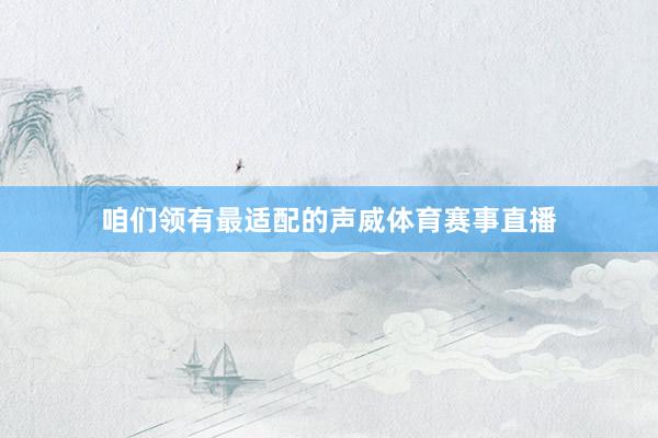 咱们领有最适配的声威体育赛事直播