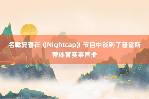 名嘴夏普在《Nightcap》节目中谈到了普雷斯蒂体育赛事直播