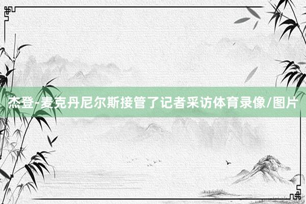杰登-麦克丹尼尔斯接管了记者采访体育录像/图片