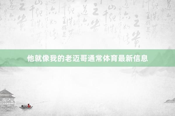 他就像我的老迈哥通常体育最新信息