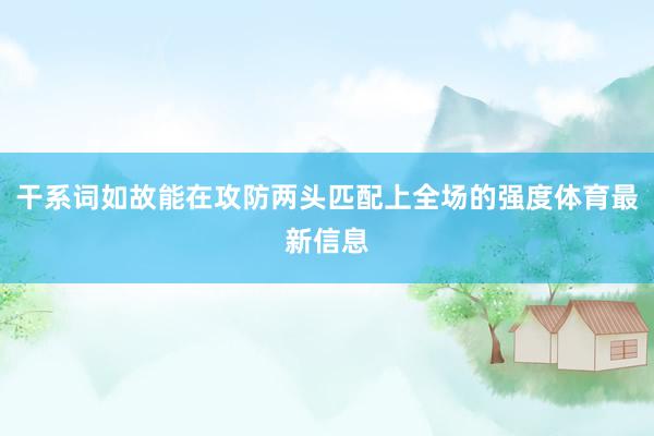 干系词如故能在攻防两头匹配上全场的强度体育最新信息