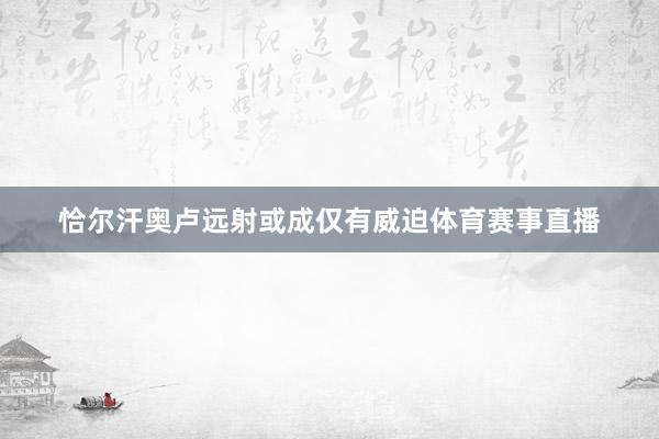 恰尔汗奥卢远射或成仅有威迫体育赛事直播