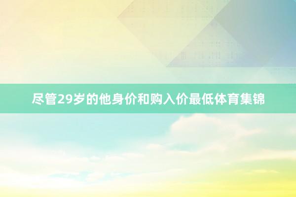 尽管29岁的他身价和购入价最低体育集锦