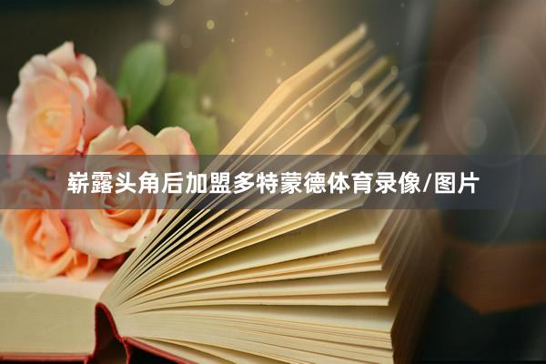 崭露头角后加盟多特蒙德体育录像/图片