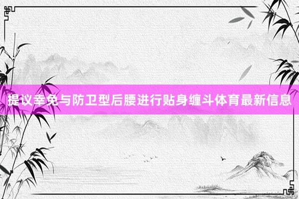 提议幸免与防卫型后腰进行贴身缠斗体育最新信息
