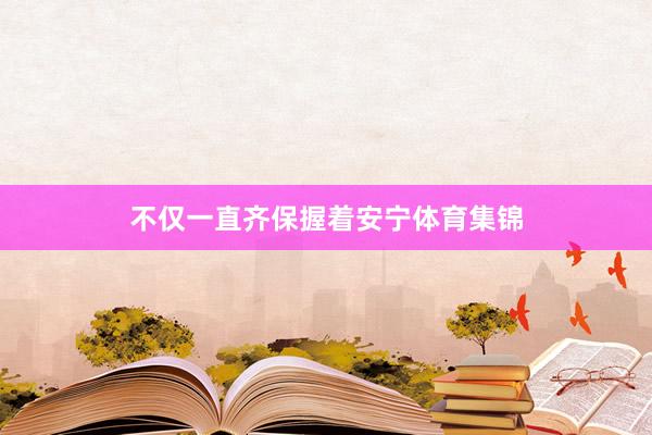 不仅一直齐保握着安宁体育集锦