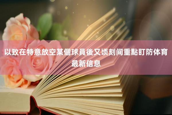 以致在特意放空某個球員後又顷刻间重點盯防体育最新信息