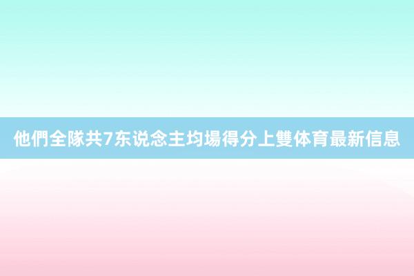 他們全隊共7东说念主均場得分上雙体育最新信息