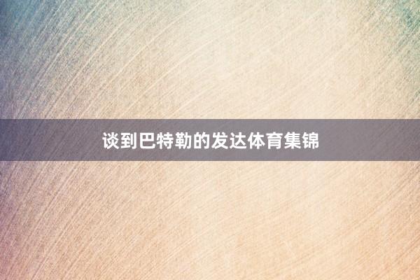 谈到巴特勒的发达体育集锦
