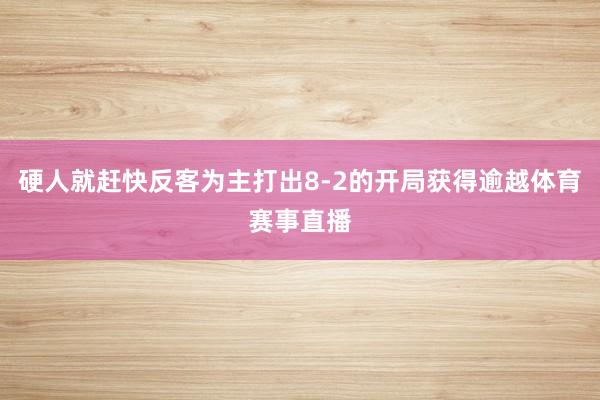 硬人就赶快反客为主打出8-2的开局获得逾越体育赛事直播