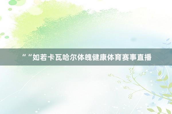 ““如若卡瓦哈尔体魄健康体育赛事直播