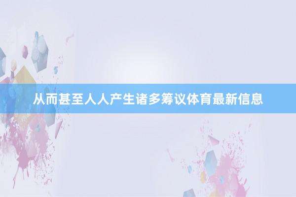 从而甚至人人产生诸多筹议体育最新信息