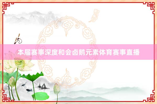 本届赛事深度和会卤鹅元素体育赛事直播