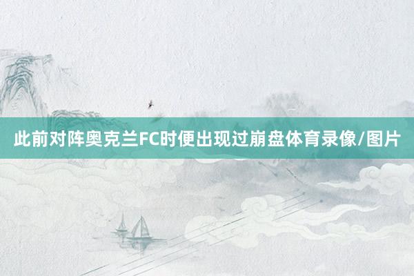 此前对阵奥克兰FC时便出现过崩盘体育录像/图片