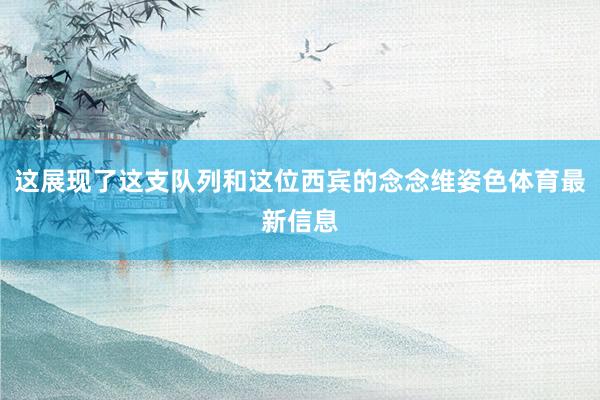 这展现了这支队列和这位西宾的念念维姿色体育最新信息