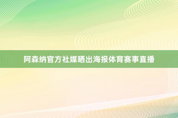 阿森纳官方社媒晒出海报体育赛事直播