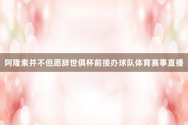 阿隆索并不但愿辞世俱杯前接办球队体育赛事直播