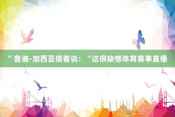 ”鲁迪-加西亚接着说：“这很缺憾体育赛事直播