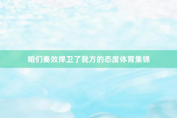 咱们奏效捍卫了我方的态度体育集锦