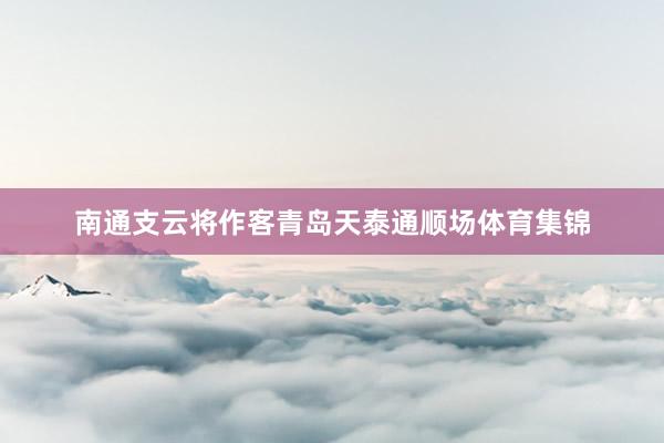 南通支云将作客青岛天泰通顺场体育集锦