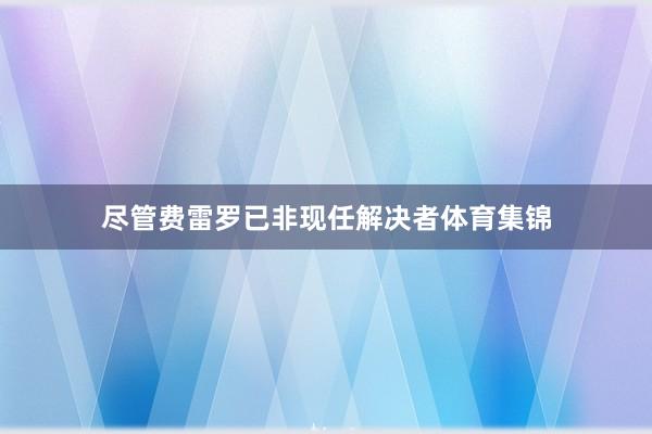 尽管费雷罗已非现任解决者体育集锦