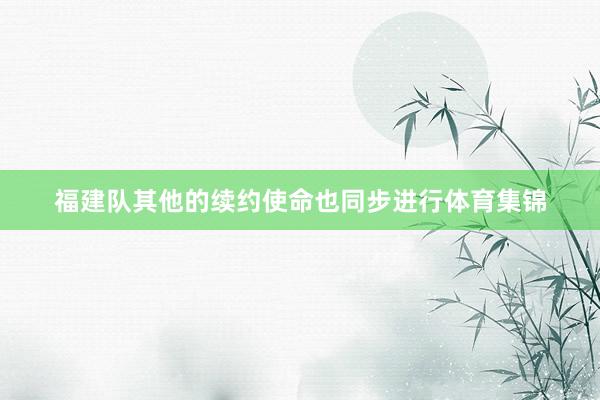 福建队其他的续约使命也同步进行体育集锦