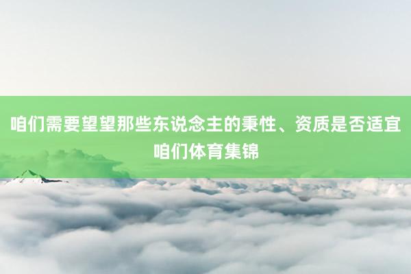 咱们需要望望那些东说念主的秉性、资质是否适宜咱们体育集锦