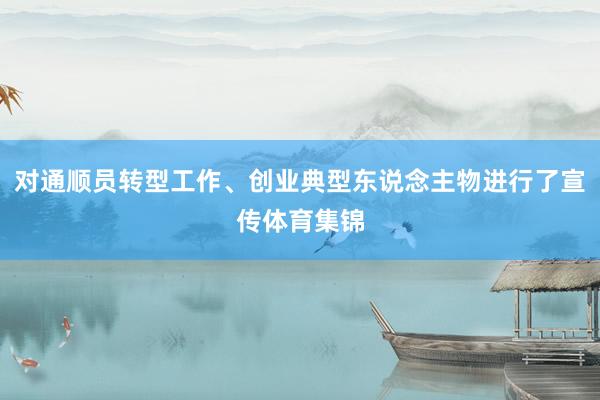 对通顺员转型工作、创业典型东说念主物进行了宣传体育集锦