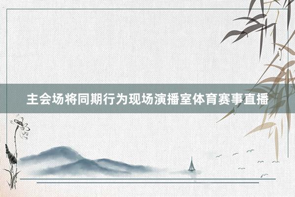 主会场将同期行为现场演播室体育赛事直播