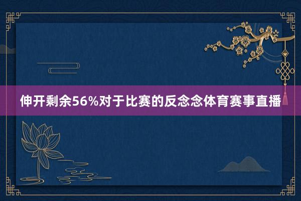 伸开剩余56%对于比赛的反念念体育赛事直播