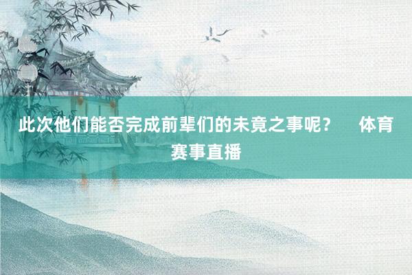 此次他们能否完成前辈们的未竟之事呢？    体育赛事直播