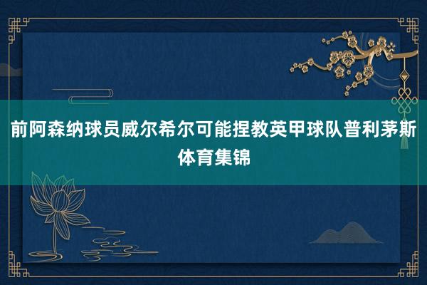 前阿森纳球员威尔希尔可能捏教英甲球队普利茅斯体育集锦