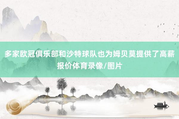 多家欧冠俱乐部和沙特球队也为姆贝莫提供了高薪报价体育录像/图片