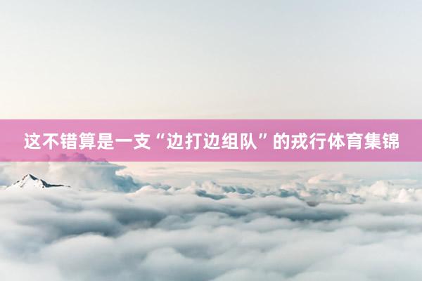 这不错算是一支“边打边组队”的戎行体育集锦