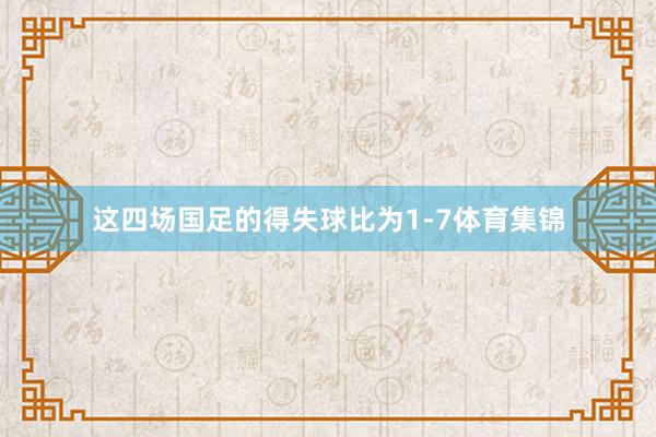 这四场国足的得失球比为1-7体育集锦