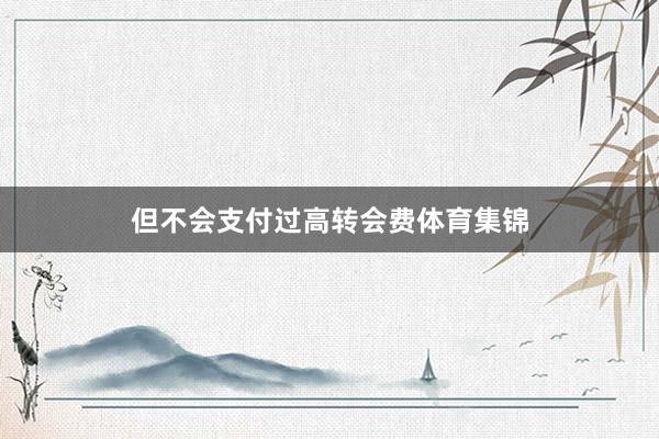 但不会支付过高转会费体育集锦