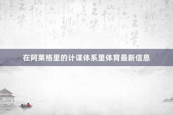 在阿莱格里的计谋体系里体育最新信息
