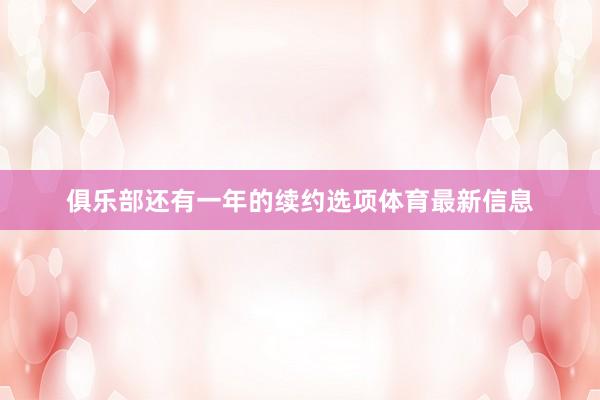俱乐部还有一年的续约选项体育最新信息