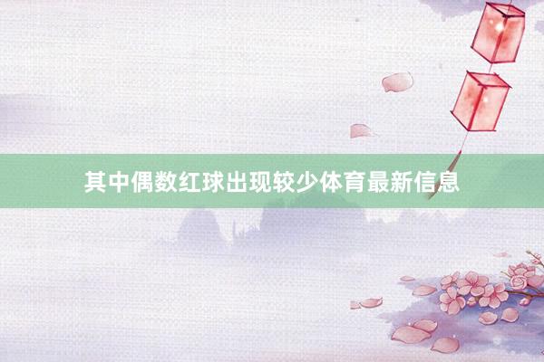 其中偶数红球出现较少体育最新信息