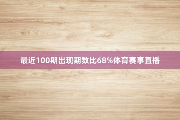 最近100期出现期数比68%体育赛事直播