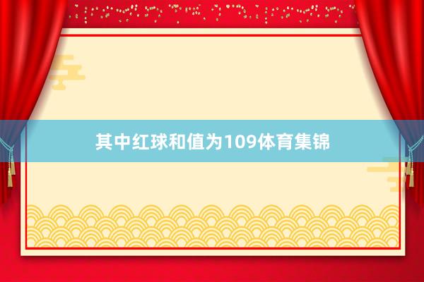 其中红球和值为109体育集锦
