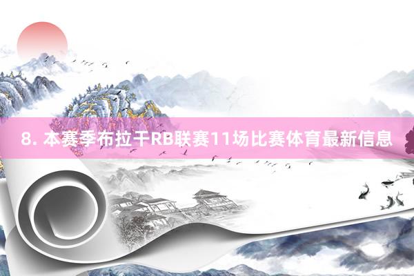 8. 本赛季布拉干RB联赛11场比赛体育最新信息