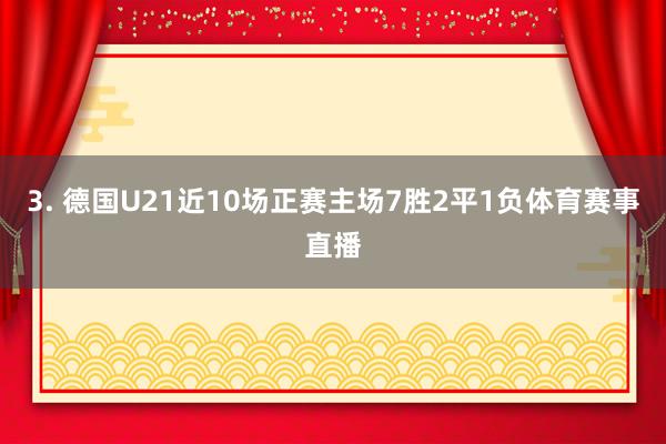 3. 德国U21近10场正赛主场7胜2平1负体育赛事直播