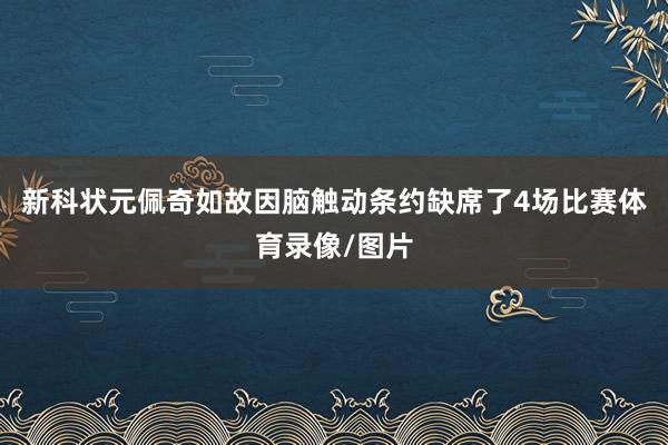 新科状元佩奇如故因脑触动条约缺席了4场比赛体育录像/图片
