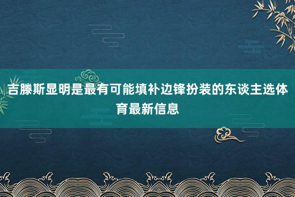 吉滕斯显明是最有可能填补边锋扮装的东谈主选体育最新信息