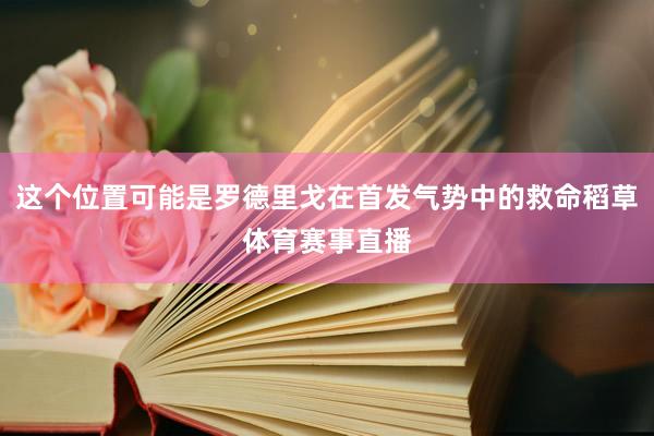 这个位置可能是罗德里戈在首发气势中的救命稻草体育赛事直播