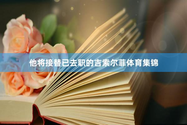 他将接替已去职的吉索尔菲体育集锦