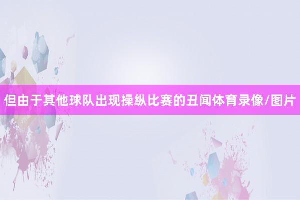 但由于其他球队出现操纵比赛的丑闻体育录像/图片