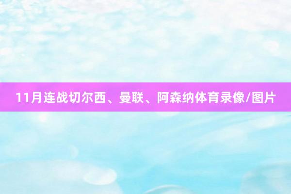 11月连战切尔西、曼联、阿森纳体育录像/图片