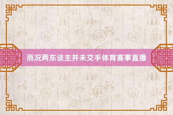 而况两东谈主并未交手体育赛事直播